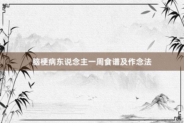 脑梗病东说念主一周食谱及作念法