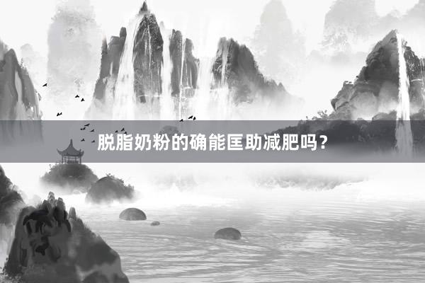 脱脂奶粉的确能匡助减肥吗？